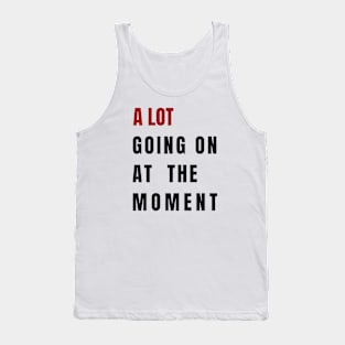 A Lot Going On At The Moment Tank Top